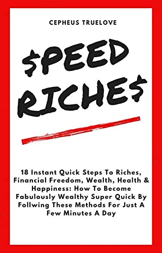 Speed Riches, 18 Instant Quick Steps To Riches, Financial Freedom, Wealth, Health & Happiness: How To Become Fabulously Wealthy Super Quick By Follwing ... Minutes A Day (Speed Riches Series Book 1)