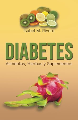 DIABETES. Alimentos, Hierbas y Suplementos: Información, Alimentación, Recetas, Jugos y otros Remedios Complementarios Naturales.