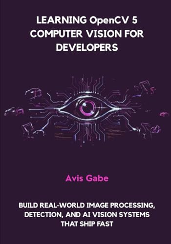  Learning OpenCV 5 Computer Vision for Developers: Build Real-World Image Processing, Detection, and AI Vision Systems That Ship Fast