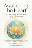 Awakening the Heart: A 366-Day Buddhism Daily Devotional: Daily Buddhist Wisdom for the Modern World: Mastering the Buddha’s Teachings on Joy, Equanimity, and Letting Go