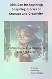 Girls Can Do Anything: Inspiring Stories of Courage and Creativity: Girl Power!