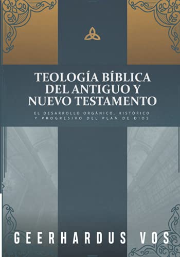 Teologia Biblica del Antiguo y Nuevo Testamento: El desarrollo organico, historico y progresivo del plan de Dios (Spanish Edition)