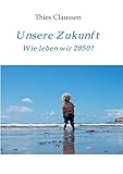 Unsere Zukunft: Wie leben wir 2050? - Thies Claussen