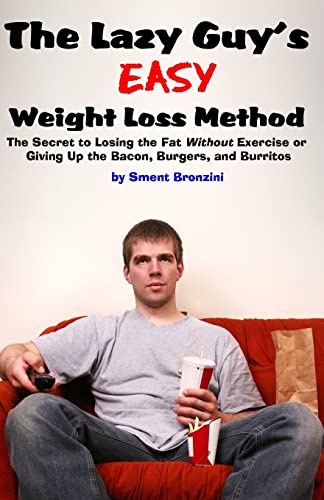 The Lazy Guy's Easy Weight Loss Method: The Secret to Losing the Fat Without Exercise or Giving Up the Bacon, Burgers, and Burritos