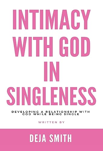 Intimacy With God in Singleness: Developing a Relationship With God While Being Single