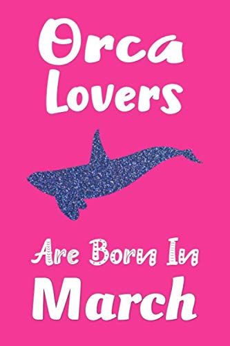 Orca Lovers Are Born In March Journal: Orca Whale Gifts for Women, Blank Lined Notebook, Birthday Gift for Orcas Lover