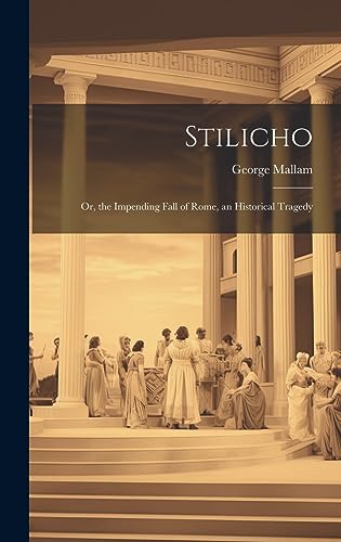 Stilicho: Or, the Impending Fall of Rome, an Historical Tragedy