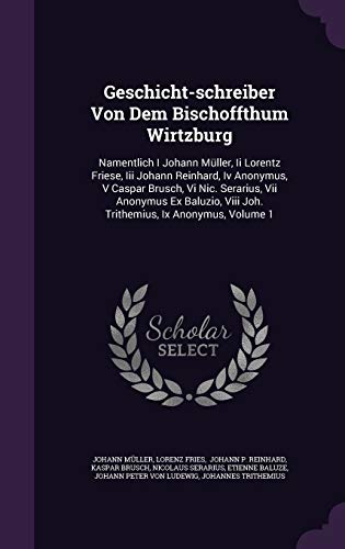 Geschicht-schreiber Von Dem Bischoffthum Wirtzburg: Namentlich I Johann Müller, Ii Lorentz Friese, Iii Johann Reinhard, Iv Anonymus, V Caspar Brusch, ... Viii Joh. Trithemius, Ix Anonymus, Volume 1