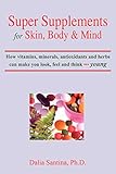Super Supplements for Skin, Body & Mind: How vitamins, minerals, antioxidants and herbs can make you look, feel and think young