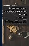 Foundations and Foundation Walls: For All Classes of Buildings, Pile Driving, Building Stones and Bricks, Pier and Wall Construction, Mortars, Limes, Cements, Concretes, Stuccos, Etc. 60 Illustrations