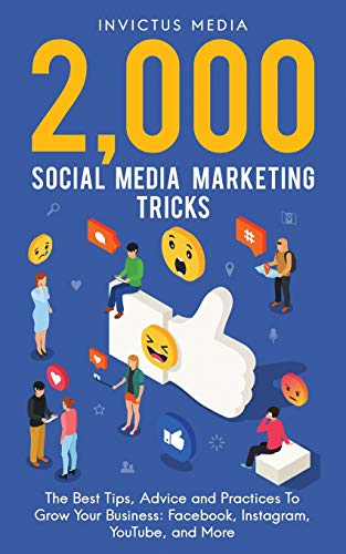 2000 Social Media Marketing Tricks: The Best Tips, Advice and Practices To Grow Your Business: Facebook, Instagram, YouTube, and More
