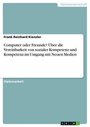 Computer oder Freunde? Über die Vereinbarkeit von sozialer Kompetenz und Kompetenz im Umgang mit Neuen Medien (German Edition)