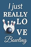  I Just Really Love Bowling: Blank Lined Notebook Journal to Write In. Cute Gift Idea for all Bowling Lovers & Fans