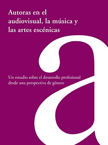 Autoras en el audiovisual, la música y las artes escénicas: un estudio sobre el desarrollo profesional desde una perspectiva de género