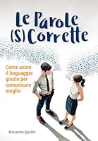 Le parole (s)corrette: Scopri come usare le parole giuste per migliorare le relazioni personali, il benessere, la leadership e la tua vita quotidiana ... e strumenti pratici. (Italian Edition) B0F5Q71SQB Book Cover