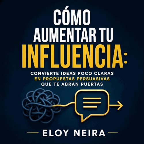 『C&oacute;mo aumentar tu influencia: Convierte ideas poco claras en propuestas persuasivas que te abran puertas』のカバーアート