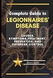 Complete Guide to Legionnaires' Disease: Causes, Symptoms,Treatment, Prevention, and Outbreak Control