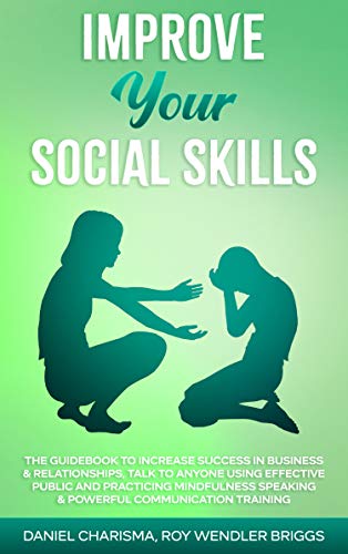 IMPROVE YOUR SOCIAL SKILLS: The Guidebook to Increase Success in Business & Relationships, Talk To A