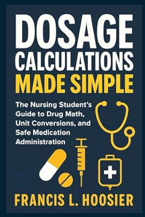 DOSAGE CALCULATIONS MADE SIMPLE: The Nursing Student’s Guide to Drug ...