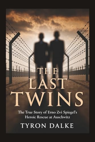 The Last Twins: The True Story of Erno Zvi Spiegel's Heroic Rescue at Auschwitz