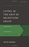 Living in the Grip of Relentless Grace: The Gospel in the Lives of Isaac & Jacob, Second Edition (The Gospel According to the Old Testament)