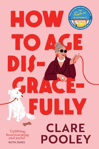 How to Age Disgracefully: The funny and uplifting new novel from the bestselling author of The Authenticity Project