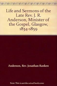 Life and Sermons of the Late Rev. J. R. Anderson, Minister of the Gospel, Glasgow, 1834-1859