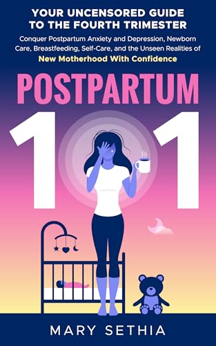 Postpartum 101 Your Uncensored Guide to the 4th Trimester: Conquer Postpartum Anxiety and Depression, Newborn Care, Breastfeeding, Self-Care, and the Unseen ... Realities of New Motherhood With Confidence