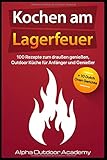  Kochen am Lagerfeuer: 100 Rezepte zum Draußen genießen, Outdoor Küche für Anfänger und Genießen + 10 Dutch Oven Gerichte