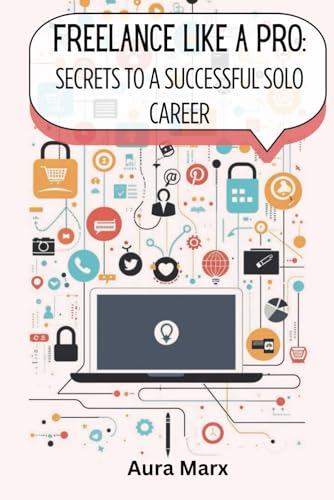 Freelance Like A Pro: Secrets To A Successful Solo Career