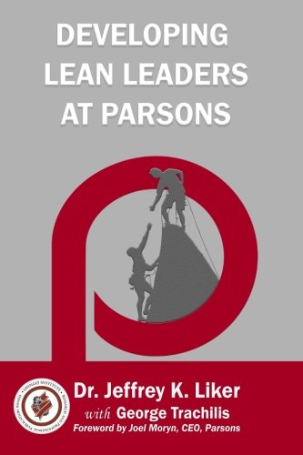 Developing Lean Leaders At Parsons Trachilis, George; Liker, Director Of The Value Chain Analysis Program And The Japan Management Program Jeffrey K And Moryn, Joel