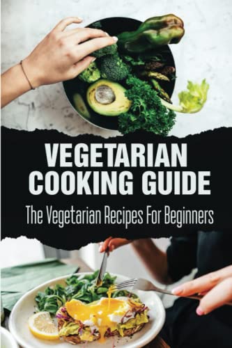 Vegetarian Cooking Guide: The Vegetarian Recipes For Beginners