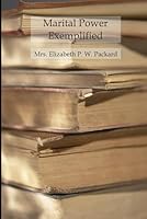 Marital Power Exemplified: In Mrs. Packard's Trial And Self-Defense From The Charge Of Insanity B0CVGZY226 Book Cover