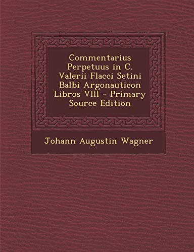 Commentarius Perpetuus in C. Valerii Flacci Setini Balbi Argonauticon Libros VIII (Latin Edition)