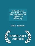  A Treatise on Conic Sections and the Application of Algebra to Geometry - Scholar\'s Choice Edition