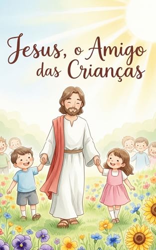 Jesus, o Amigo das Crianças: Um livro infantil ilustrado sobre amor, bondade e acolhimento (Meu Amigo Jesus 1)