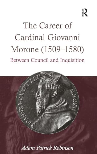 The Career of Cardinal Giovanni Morone (1509-1580): Between Council and Inquisition
