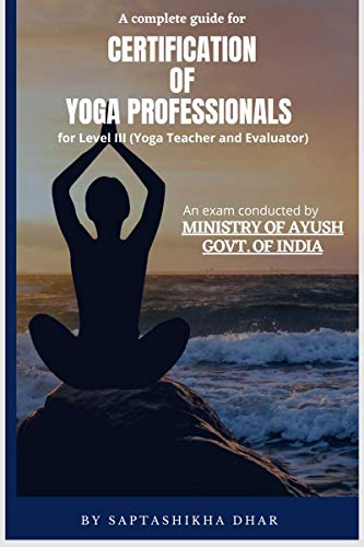 A Complete Guide for Certification of Yoga Professionals for Level III (Yoga Teacher and Evaluator)
