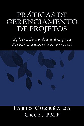 Práticas de Gerenciamento de Projetos: Aplicando ao dia a dia para elevar o Sucesso nos Projetos (Portuguese Edition)