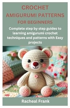Paperback CROCHET AMIGURUMI PATTERNS FOR BEGINNERS: Complete step by step guides to learning amigurumi crochet techniques and patterns with Easy projects Book