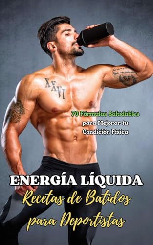 Energía Líquida: Recetas de Batidos para Deportistas: 70 Fórmulas Saludables para Mejorar tu Condición Física (Spanish Edition)