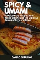 Spicy and Umami: 100 Revolutionary Recipes of Nikkei Cuisine and the Explosive Fusion between Peru and Japan (Raw and Unfiltered) B0CYZF7KG6 Book Cover