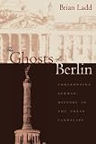 The Ghosts of Berlin: Confronting German History in the Urban Landscape
