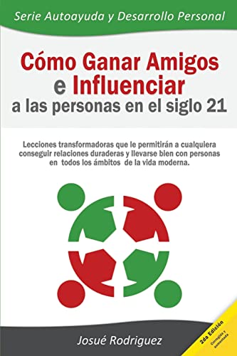 Cómo ganar amigos e influenciar a las personas en el siglo 21: Lecciones transformadoras que le permitirán a cualquiera conseguir relaciones duraderas ... y Desarrollo Personal) (Spanish Edition)