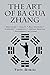 The Art of Ba Gua Zhang: Meditation ˆ— Health ˆ— Self-Defense ˆ— Exercise ˆ— Longevity ˆ— Motion Science ˆ— Philosophy of Living