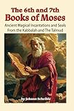 The 6th And 7th Books of Moses: Ancient Magical Incantations and Seals from the Kabbalah and the Talmud