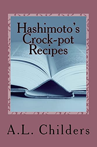 Hashimoto's Crock-pot Recipes: Added bonus: How I put my Hashimoto's into Remission -  Childers, A.L., Paperback