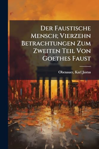 Der Faustische Mensch; Vierzehn Betrachtungen Zum Zweiten Teil Von Goethes Faust (German Edition)