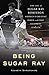 Produktbild Being Sugar Ray: The Life of Sugar Ray Robinson, America's Greatest Boxer and the First Celebrity Athlete