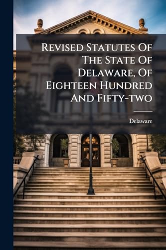 Revised Statutes Of The State Of Delaware, Of Eighteen Hundred And Fifty-two: As They Have Since Been Amended, Together With The Additional Laws Of A ... Since The Publication Of The Revised Code Of